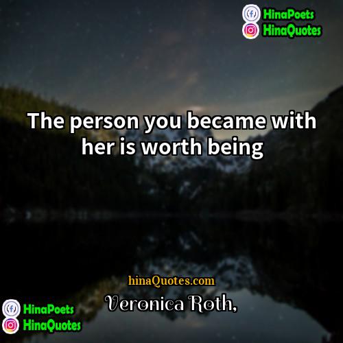 Veronica Roth Quotes | The person you became with her is